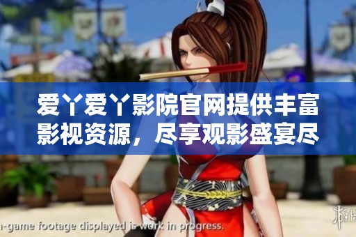 爱丫爱丫影院官网提供丰富影视资源，尽享观影盛宴尽在爱丫爱丫影院官网。