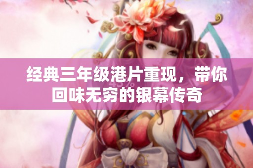 经典三年级港片重现，带你回味无穷的银幕传奇