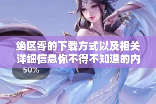 绝区零的下载方式以及相关详细信息你不得不知道的内容