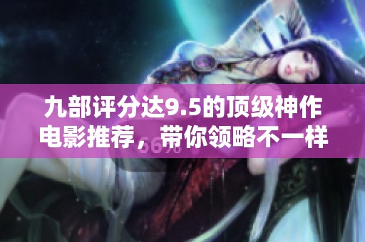 九部评分达9.5的顶级神作电影推荐，带你领略不一样的精彩影视世界