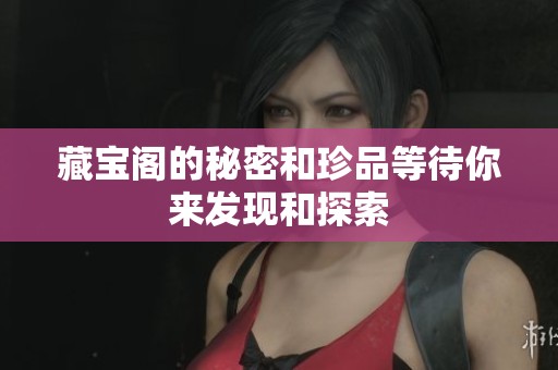 藏宝阁的秘密和珍品等待你来发现和探索