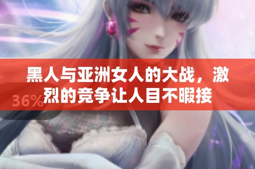 黑人与亚洲女人的大战，激烈的竞争让人目不暇接