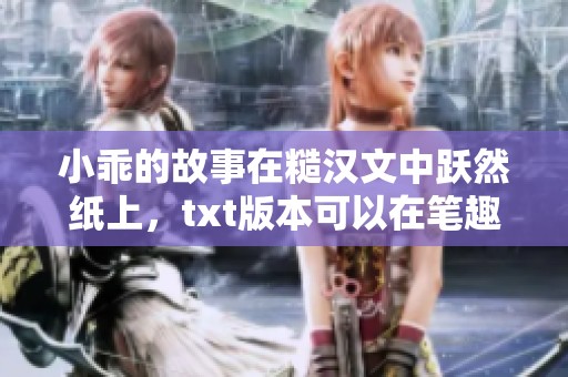 小乖的故事在糙汉文中跃然纸上，txt版本可以在笔趣阁找到
