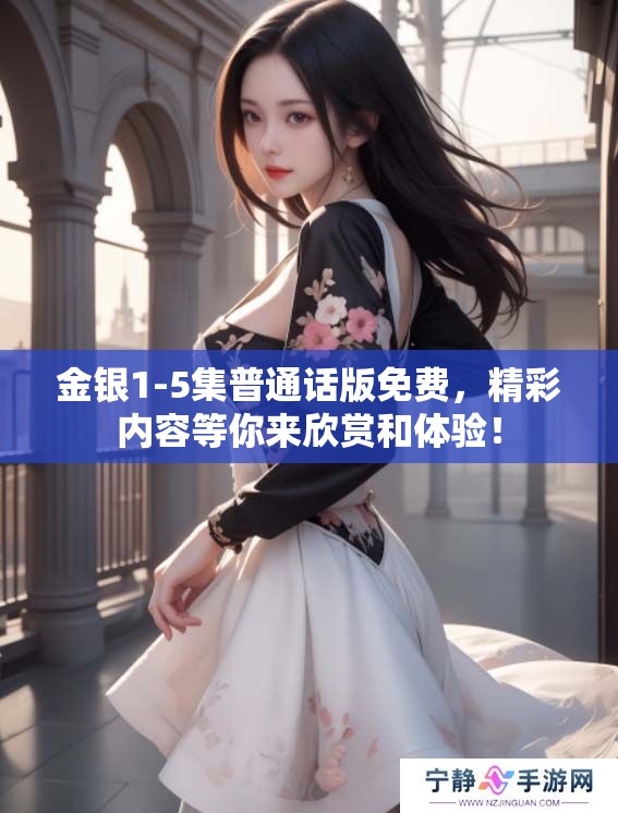 金银1-5集普通话版免费，精彩内容等你来欣赏和体验！
