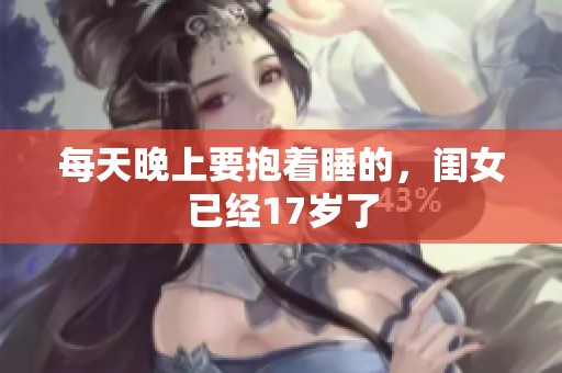 每天晚上要抱着睡的，闺女已经17岁了