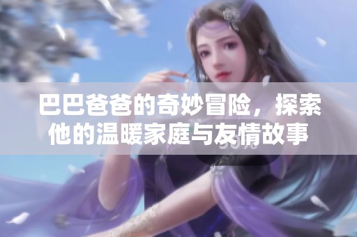 巴巴爸爸的奇妙冒险，探索他的温暖家庭与友情故事