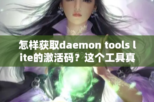 怎样获取daemon tools lite的激活码？这个工具真的很实用。