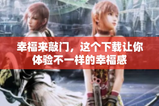 幸福来敲门，这个下载让你体验不一样的幸福感