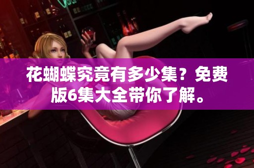 花蝴蝶究竟有多少集？免费版6集大全带你了解。