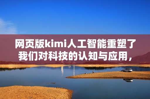 网页版kimi人工智能重塑了我们对科技的认知与应用，助力未来的发展与创新