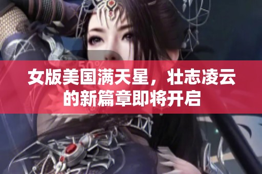 女版美国满天星，壮志凌云的新篇章即将开启