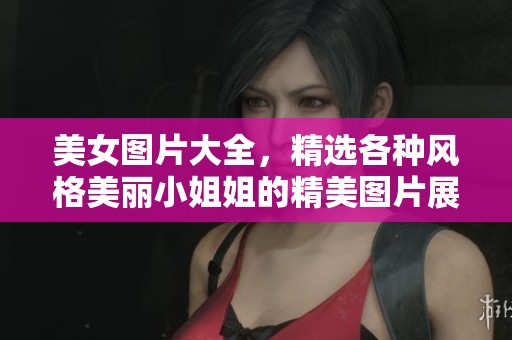 美女图片大全，精选各种风格美丽小姐姐的精美图片展示