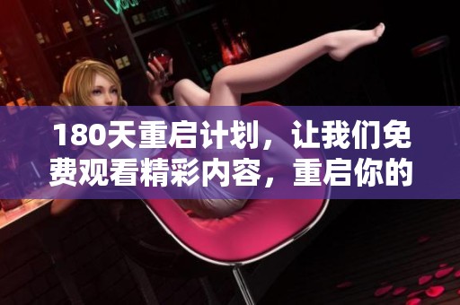 180天重启计划，让我们免费观看精彩内容，重启你的视野与想法！
