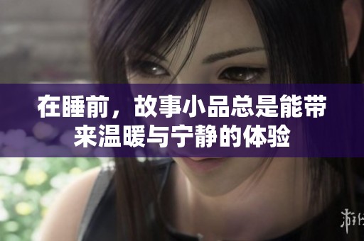 在睡前，故事小品总是能带来温暖与宁静的体验
