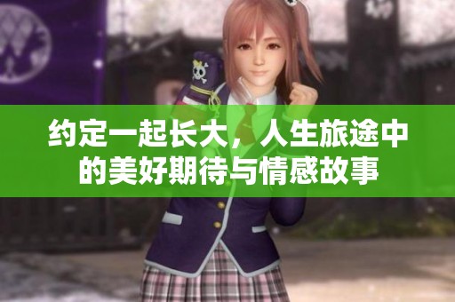 约定一起长大，人生旅途中的美好期待与情感故事