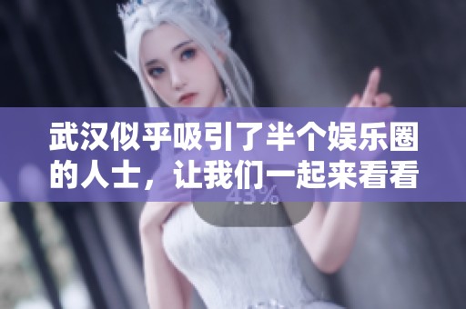 武汉似乎吸引了半个娱乐圈的人士，让我们一起来看看吧