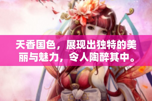 天香国色，展现出独特的美丽与魅力，令人陶醉其中。