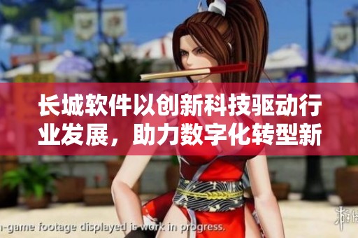 长城软件以创新科技驱动行业发展，助力数字化转型新机遇