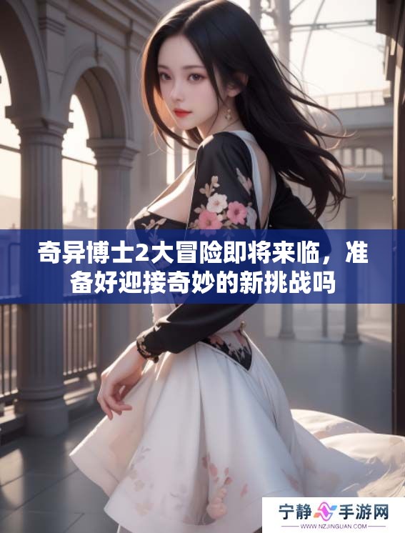 奇异博士2大冒险即将来临，准备好迎接奇妙的新挑战吗