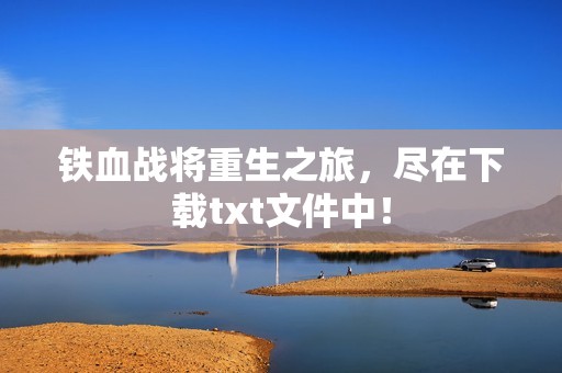 铁血战将重生之旅，尽在下载txt文件中！