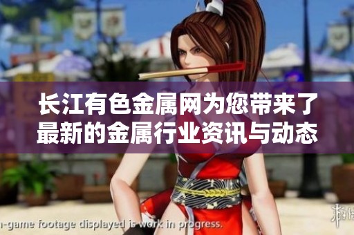 长江有色金属网为您带来了最新的金属行业资讯与动态