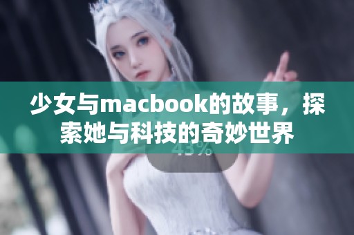 少女与macbook的故事，探索她与科技的奇妙世界