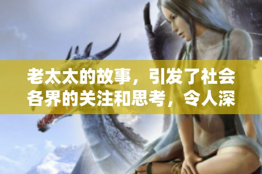 老太太的故事，引发了社会各界的关注和思考，令人深思亦感动。