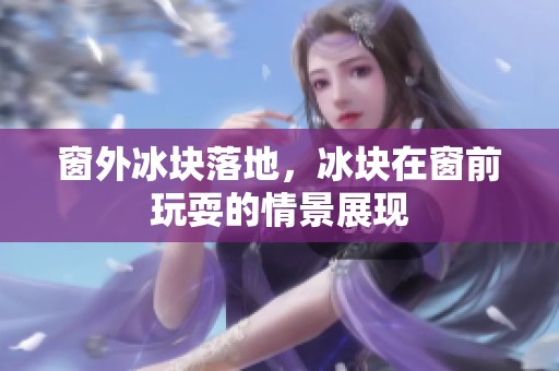 窗外冰块落地，冰块在窗前玩耍的情景展现
