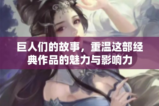 巨人们的故事，重温这部经典作品的魅力与影响力