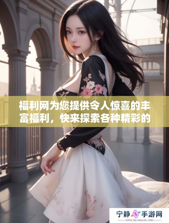 福利网为您提供令人惊喜的丰富福利，快来探索各种精彩的优惠信息吧！