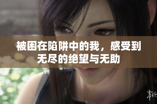 被困在陷阱中的我，感受到无尽的绝望与无助