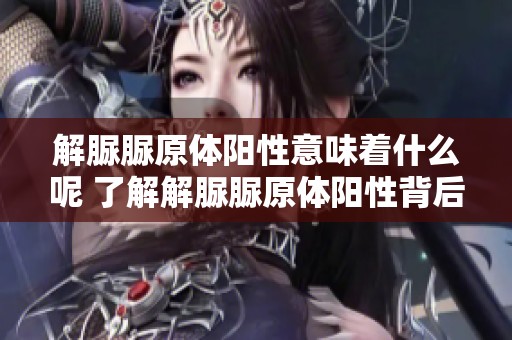 解脲脲原体阳性意味着什么呢 了解解脲脲原体阳性背后的含义