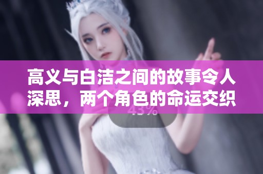 高义与白洁之间的故事令人深思，两个角色的命运交织着复杂的情感。
