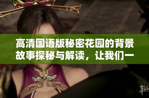 高清国语版秘密花园的背景故事探秘与解读，让我们一起走进这奇妙的世界