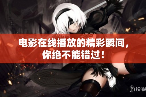 电影在线播放的精彩瞬间，你绝不能错过！