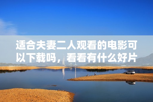 适合夫妻二人观看的电影可以下载吗，看看有什么好片推荐呢