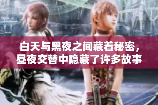 白天与黑夜之间藏着秘密，昼夜交替中隐藏了许多故事