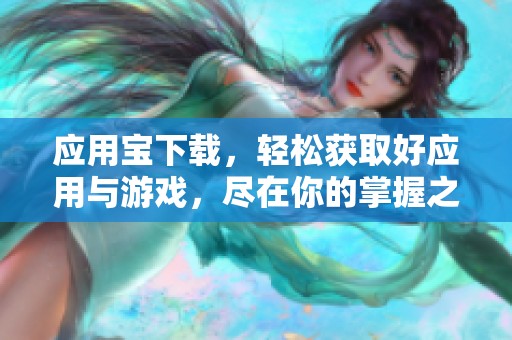 应用宝下载，轻松获取好应用与游戏，尽在你的掌握之中