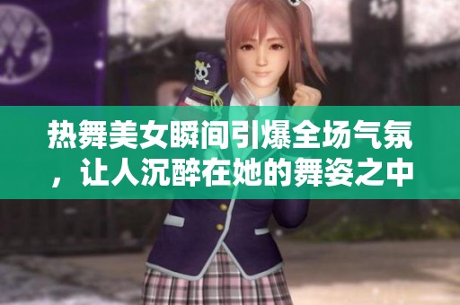 热舞美女瞬间引爆全场气氛，让人沉醉在她的舞姿之中