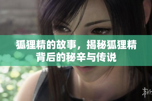 狐狸精的故事，揭秘狐狸精背后的秘辛与传说
