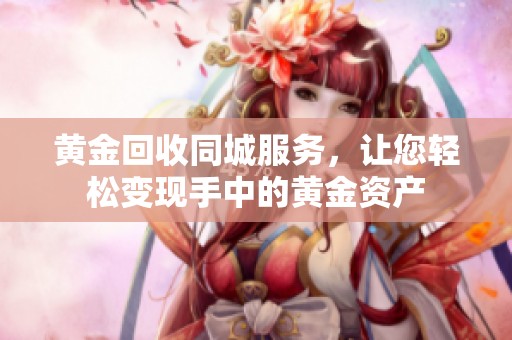 黄金回收同城服务，让您轻松变现手中的黄金资产