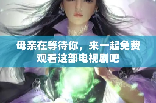 母亲在等待你，来一起免费观看这部电视剧吧