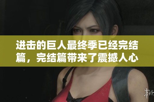 进击的巨人最终季已经完结篇，完结篇带来了震撼人心的故事发展