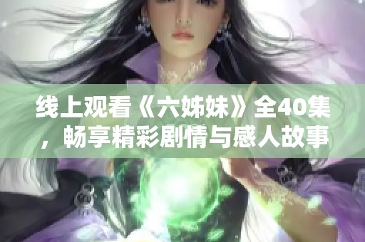 线上观看《六姊妹》全40集，畅享精彩剧情与感人故事