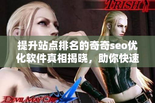 提升站点排名的奇奇seo优化软件真相揭晓，助你快速突破网络营销瓶颈