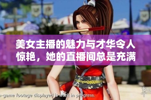 美女主播的魅力与才华令人惊艳，她的直播间总是充满欢声笑语。