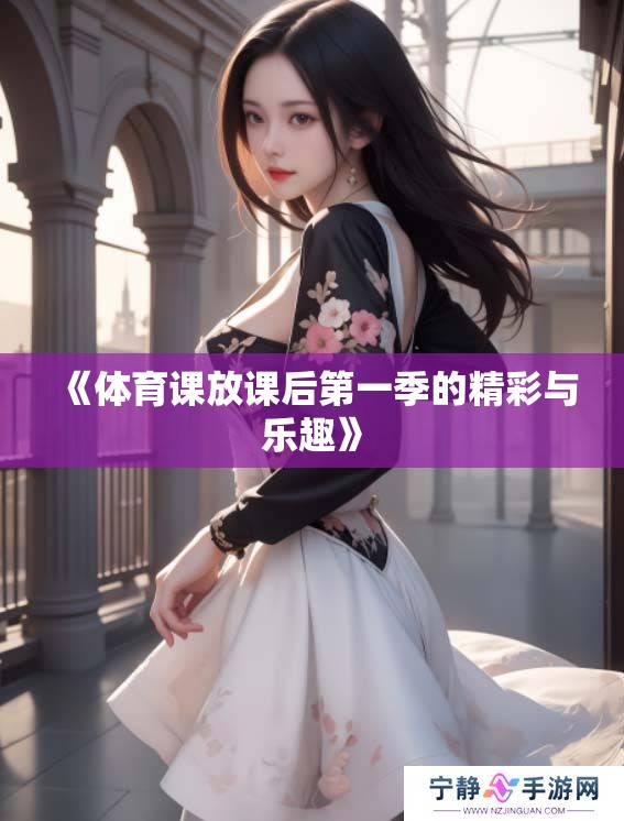 《**课放课后第一季的精彩与乐趣》