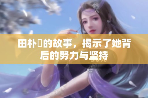 田朴珺的故事，揭示了她背后的努力与坚持