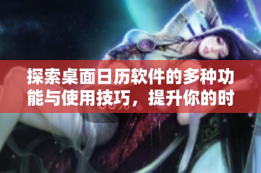 探索桌面日历软件的多种功能与使用技巧，提升你的时间管理效率