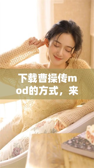 下载曹操传mod的方式，来体验全新的游戏乐趣！